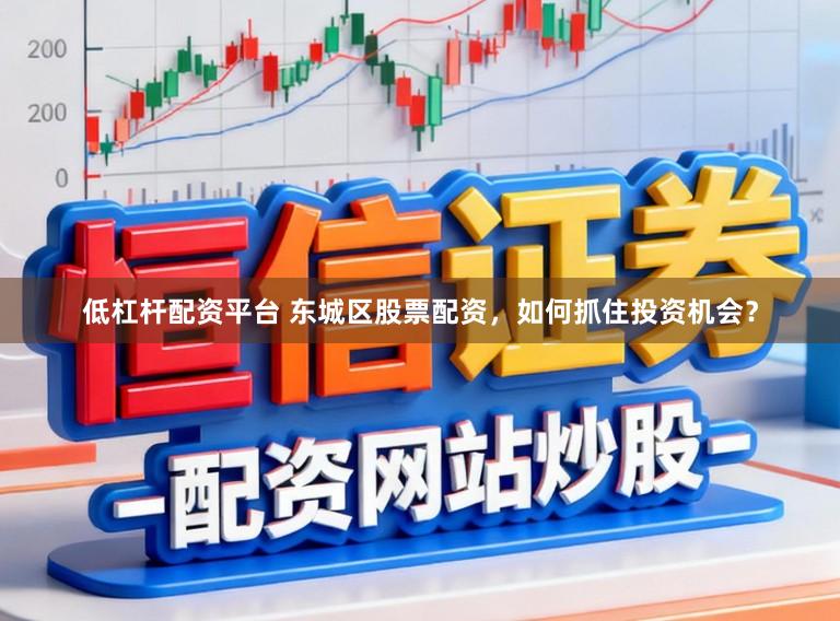 低杠杆配资平台 东城区股票配资，如何抓住投资机会？