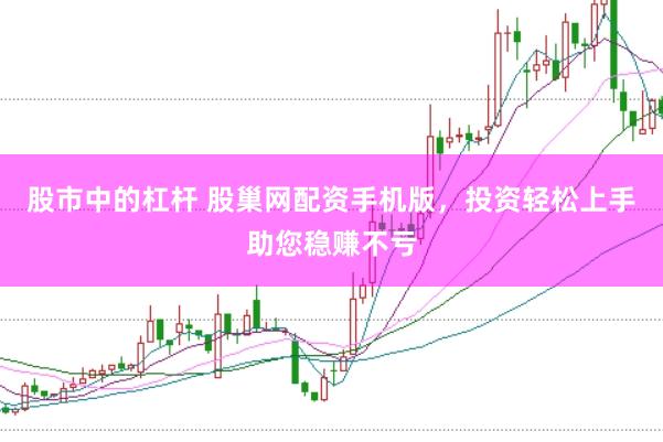 股市中的杠杆 股巢网配资手机版，投资轻松上手助您稳赚不亏