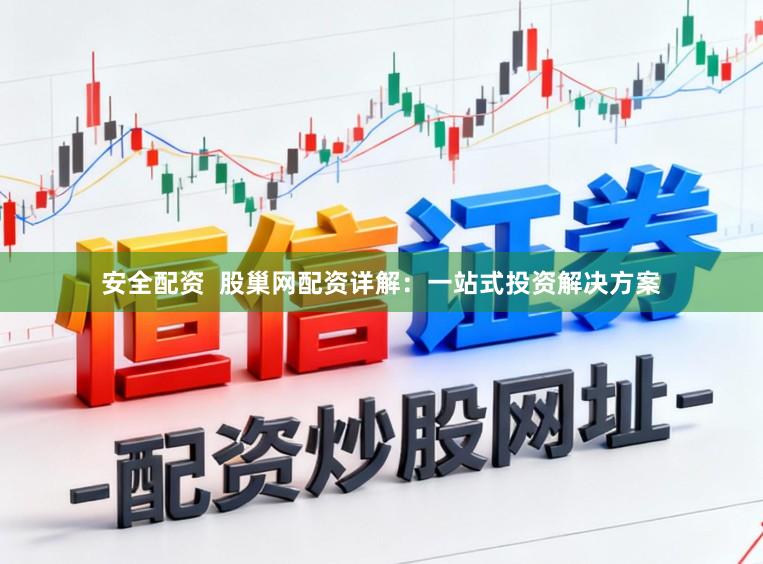安全配资  股巢网配资详解：一站式投资解决方案