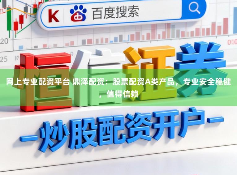网上专业配资平台 鼎泽配资:股票配资A类产品,专业安全稳健,值得信赖