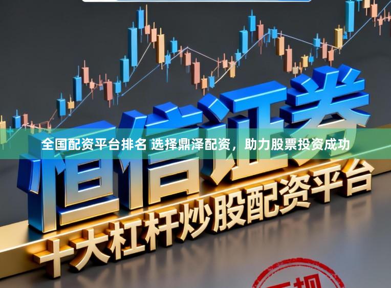 全国配资平台排名 选择鼎泽配资，助力股票投资成功