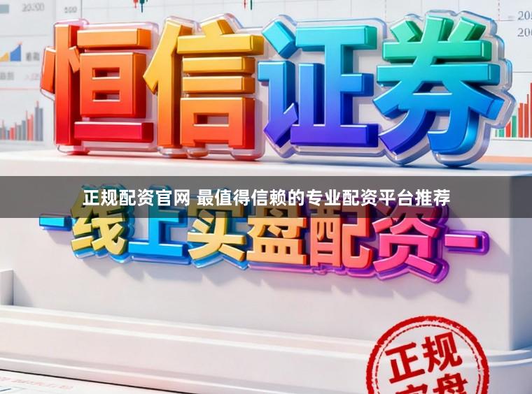 正规配资官网 最值得信赖的专业配资平台推荐