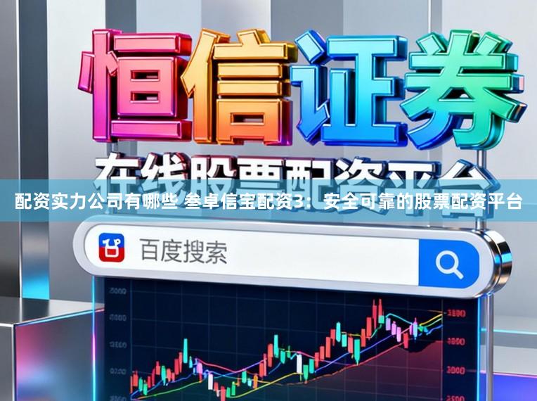配资实力公司有哪些 叁卓信宝配资3：安全可靠的股票配资平台