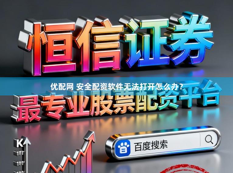 优配网 安全配资软件无法打开怎么办？
