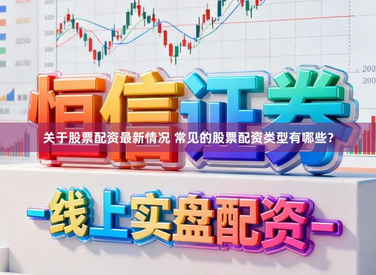 关于股票配资最新情况 常见的股票配资类型有哪些?