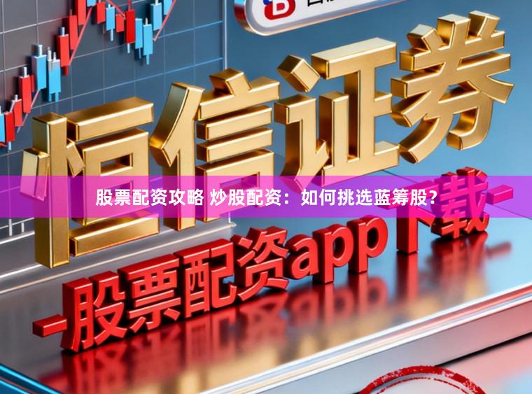 股票配资攻略 炒股配资：如何挑选蓝筹股？