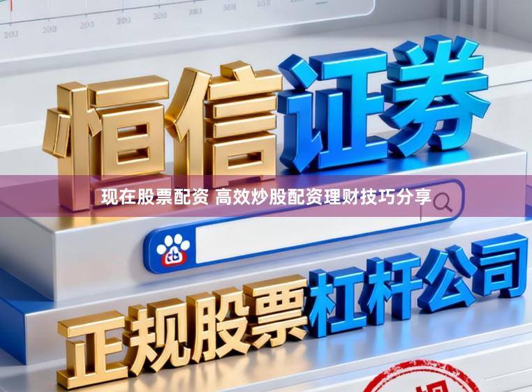 现在股票配资 高效炒股配资理财技巧分享
