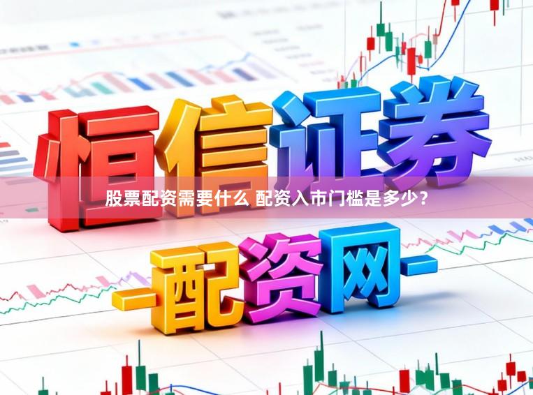 股票配资需要什么 配资入市门槛是多少？
