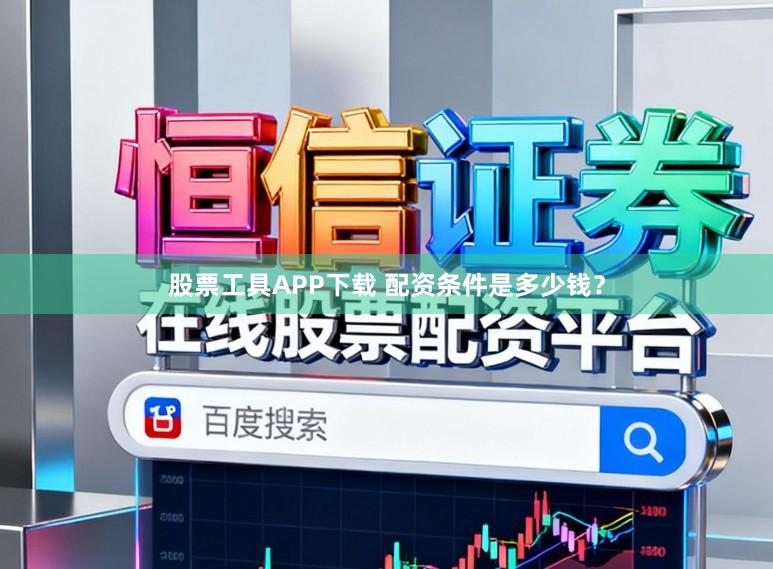 股票工具APP下载 配资条件是多少钱？