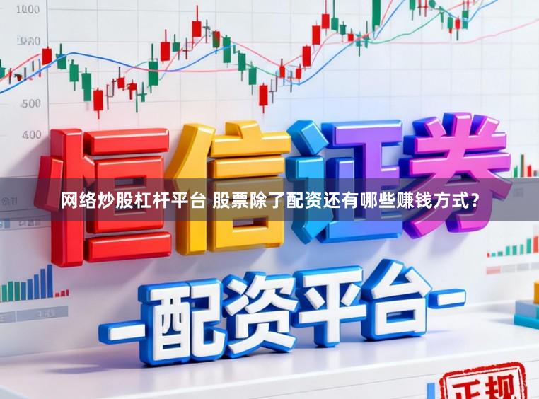 网络炒股杠杆平台 股票除了配资还有哪些赚钱方式？