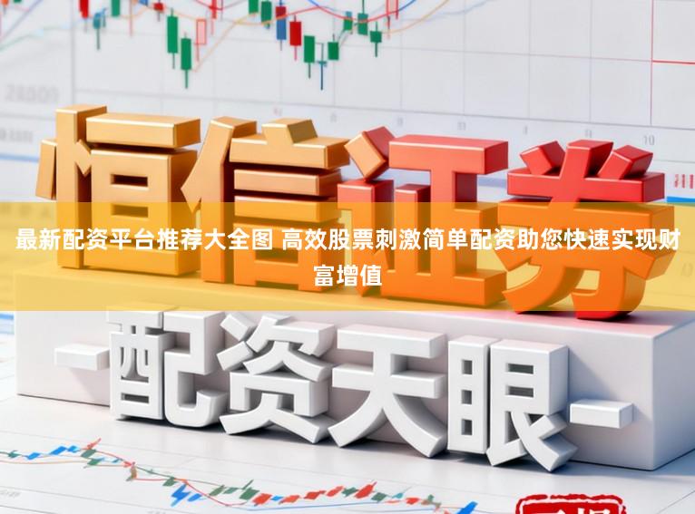 最新配资平台推荐大全图 高效股票刺激简单配资助您快速实现财富增值