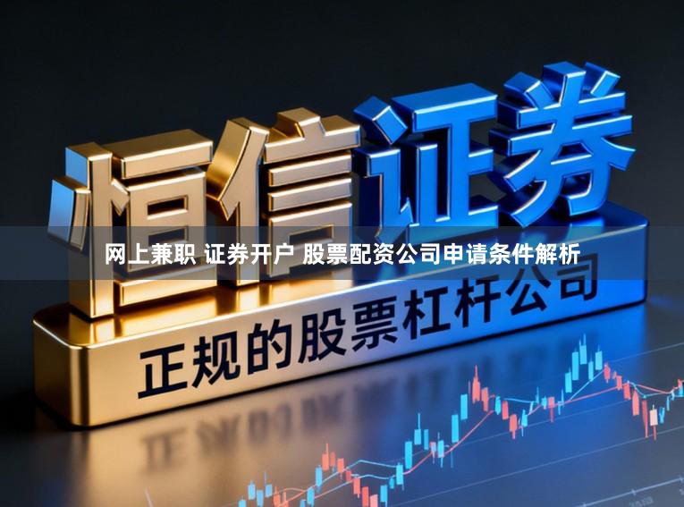 网上兼职 证券开户 股票配资公司申请条件解析