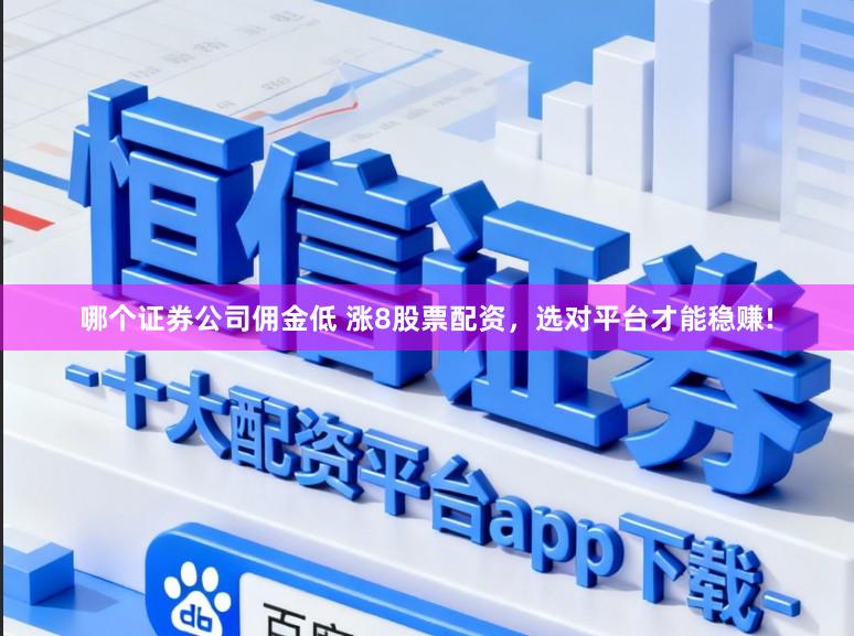 哪个证券公司佣金低 涨8股票配资，选对平台才能稳赚!