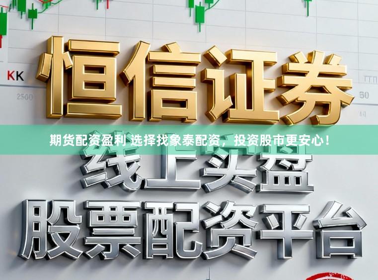 期货配资盈利 选择找象泰配资，投资股市更安心！