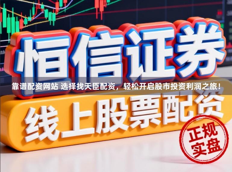 靠谱配资网站 选择找天臣配资，轻松开启股市投资利润之旅！