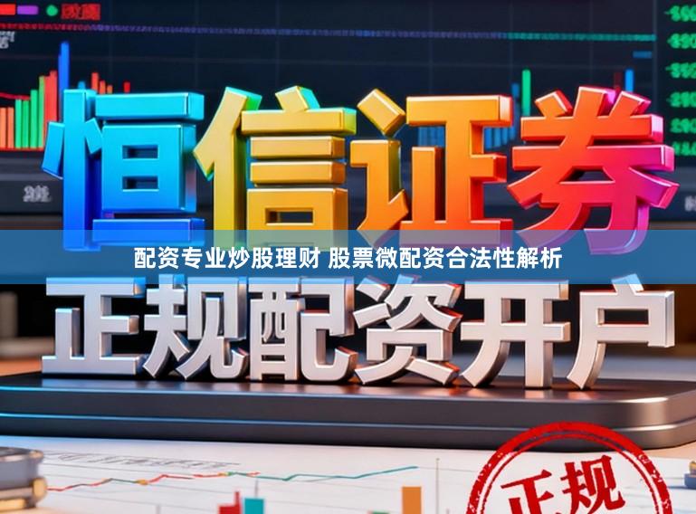 配资专业炒股理财 股票微配资合法性解析