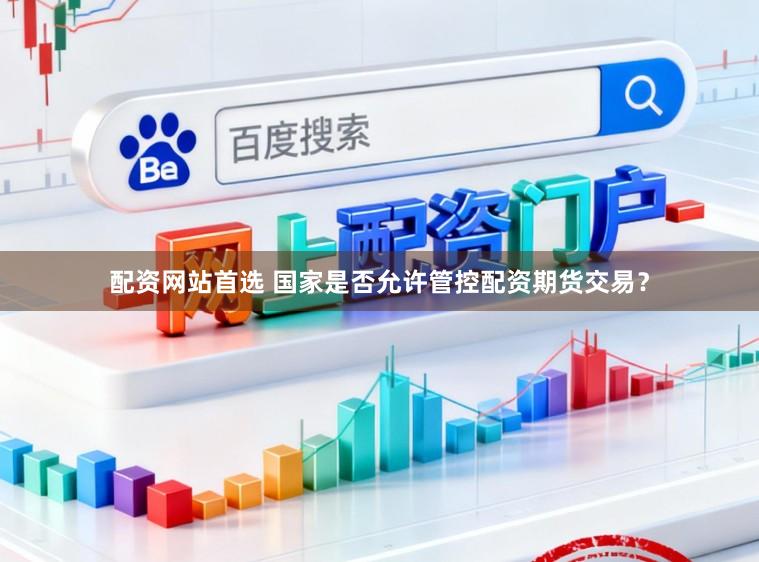 配资网站首选 国家是否允许管控配资期货交易？