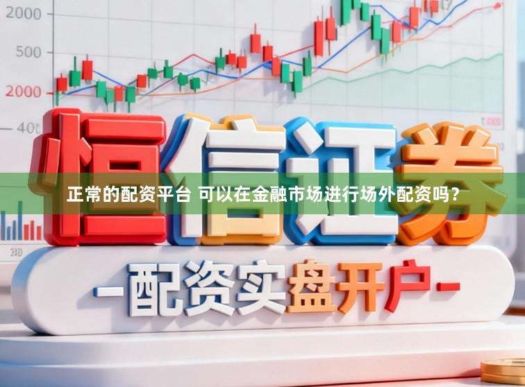 正常的配资平台 可以在金融市场进行场外配资吗？