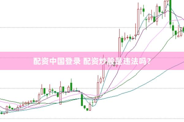 配资中国登录 配资炒股是违法吗?
