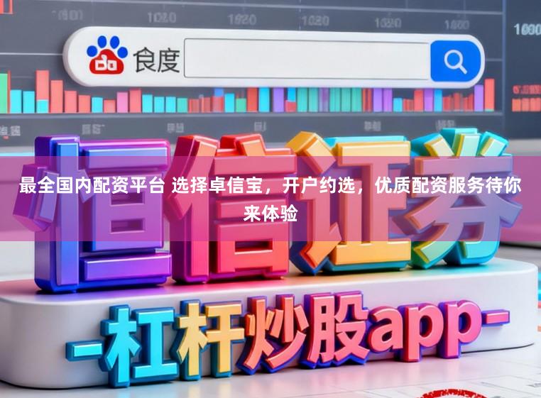 最全国内配资平台 选择卓信宝,开户约选,优质配资服务待你来体验