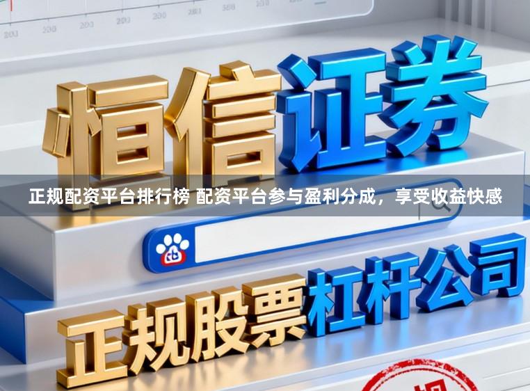 正规配资平台排行榜 配资平台参与盈利分成，享受收益快感