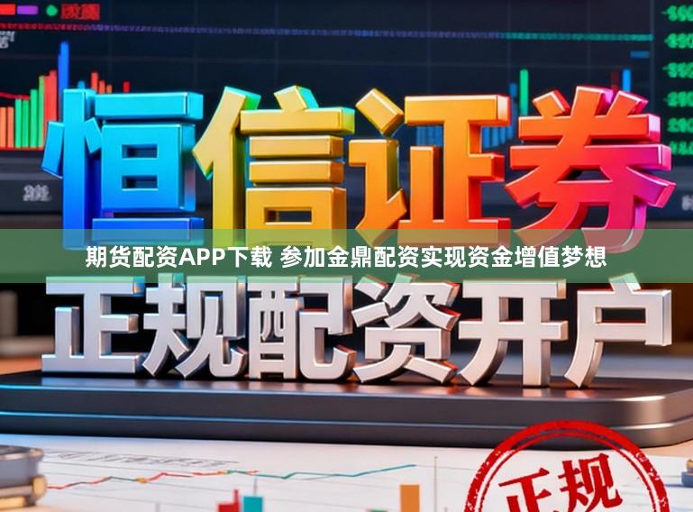 期货配资APP下载 参加金鼎配资实现资金增值梦想