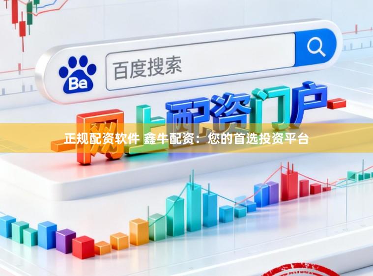 正规配资软件 鑫牛配资:您的首选投资平台