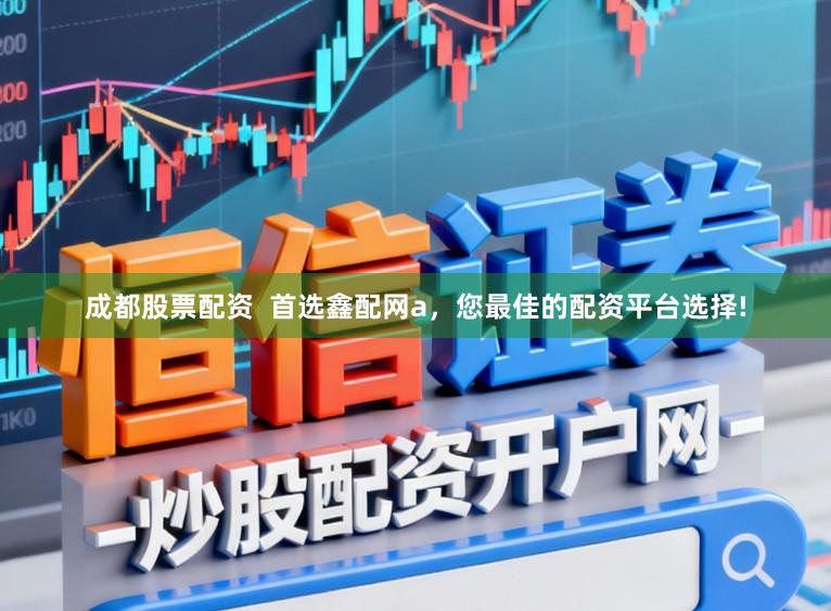 成都股票配资  首选鑫配网a，您最佳的配资平台选择!