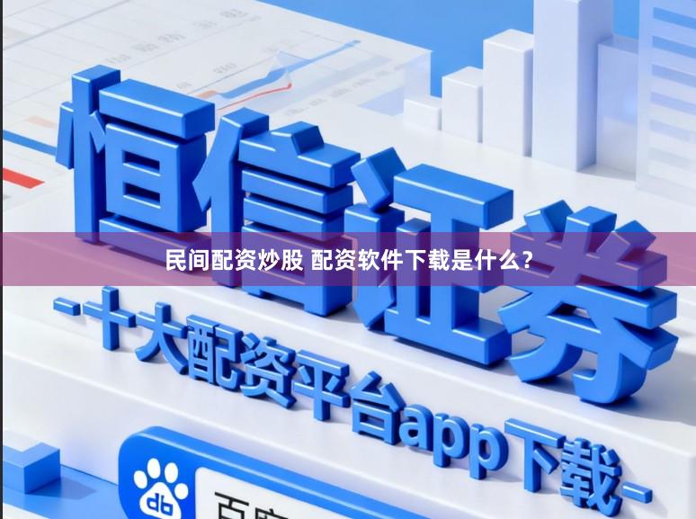 民间配资炒股 配资软件下载是什么？