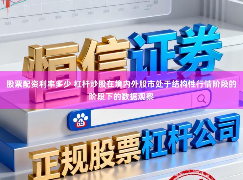 股票配资利率多少 杠杆炒股在境内外股市处于结构性行情阶段的阶段下的数据观察