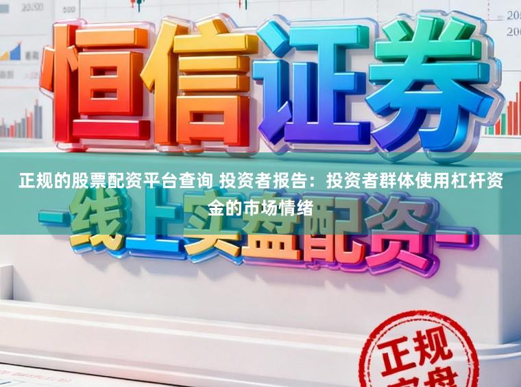 正规的股票配资平台查询 投资者报告：投资者群体使用杠杆资金的市场情绪
