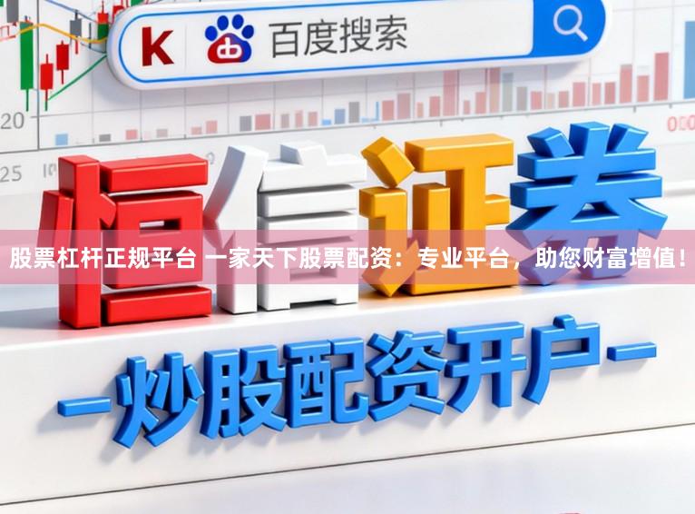 股票杠杆正规平台 一家天下股票配资：专业平台，助您财富增值！