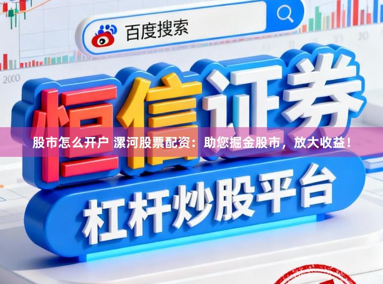 股市怎么开户 漯河股票配资：助您掘金股市，放大收益！