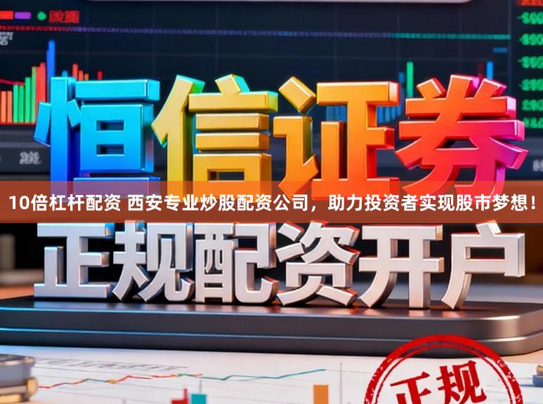 10倍杠杆配资 西安专业炒股配资公司，助力投资者实现股市梦想！