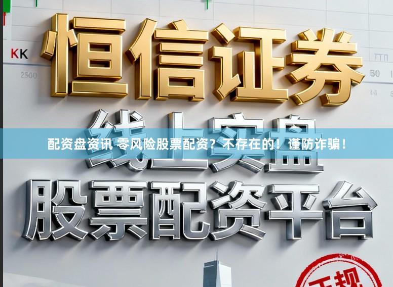 配资盘资讯 零风险股票配资？不存在的！谨防诈骗！