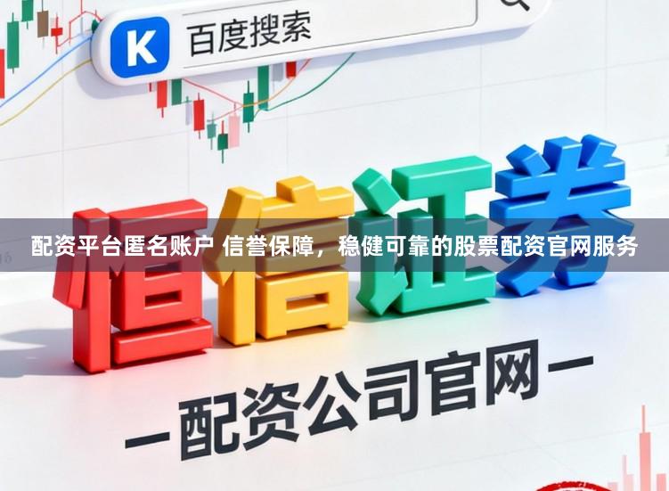 配资平台匿名账户 信誉保障，稳健可靠的股票配资官网服务