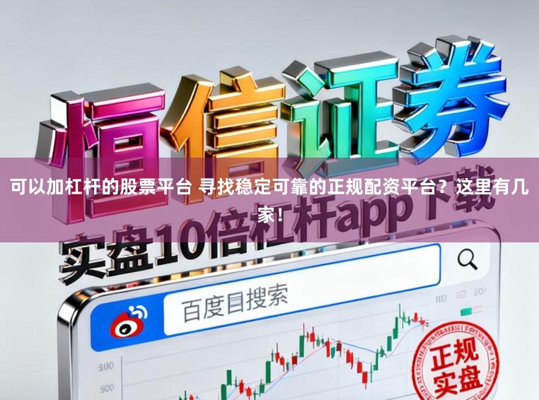 可以加杠杆的股票平台 寻找稳定可靠的正规配资平台？这里有几家！