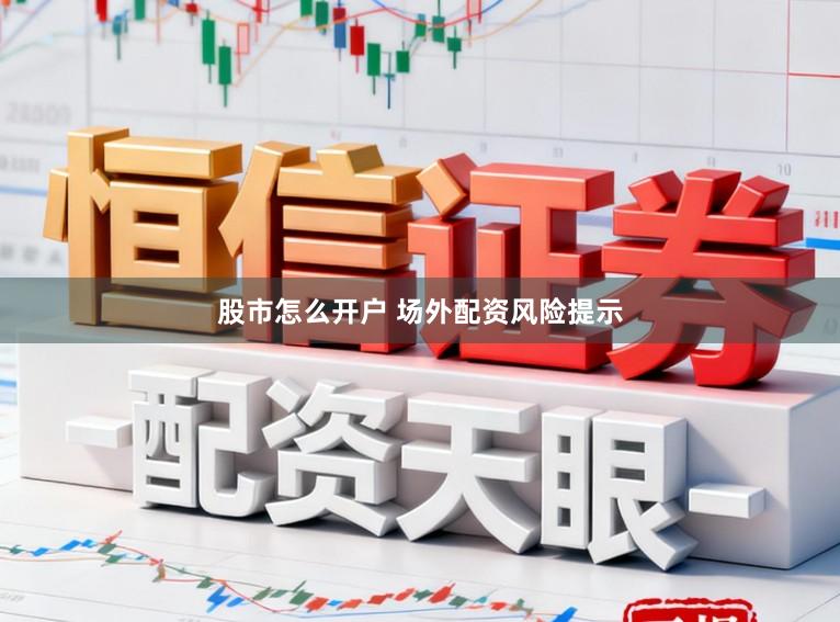 股市怎么开户 场外配资风险提示