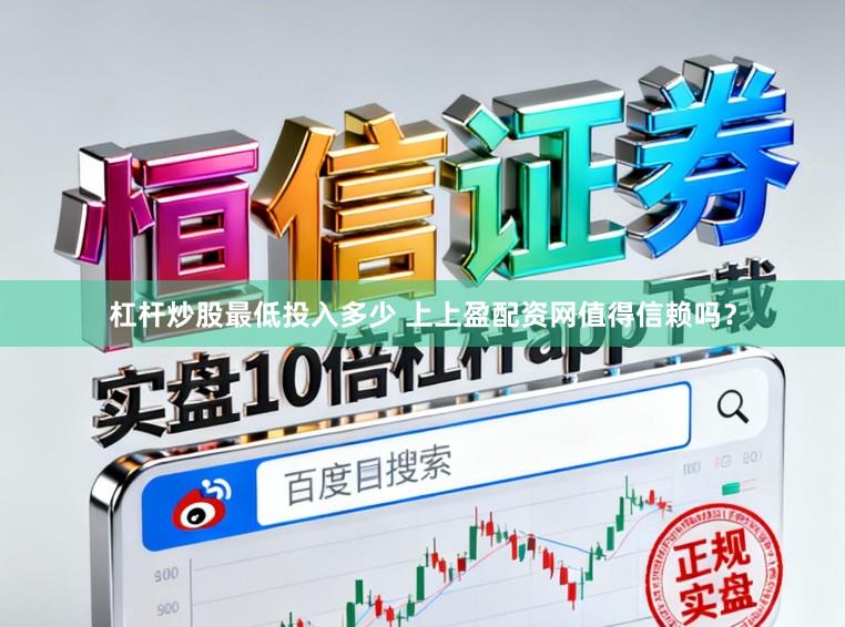 杠杆炒股最低投入多少 上上盈配资网值得信赖吗？