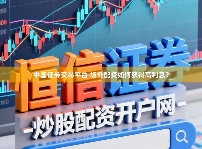 中国证券交易平台 场外配资如何获得高利息？