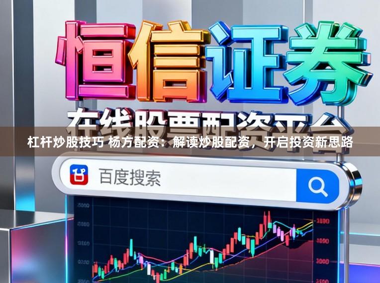 杠杆炒股技巧 杨方配资：解读炒股配资，开启投资新思路
