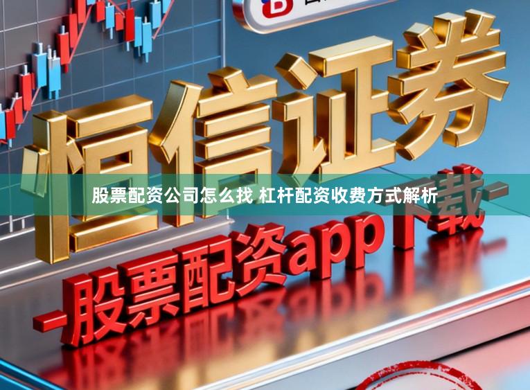 股票配资公司怎么找 杠杆配资收费方式解析