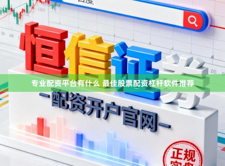 专业配资平台有什么 最佳股票配资杠杆软件推荐