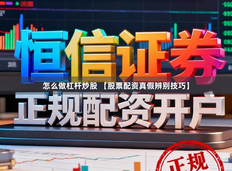 怎么做杠杆炒股 【股票配资真假辨别技巧】