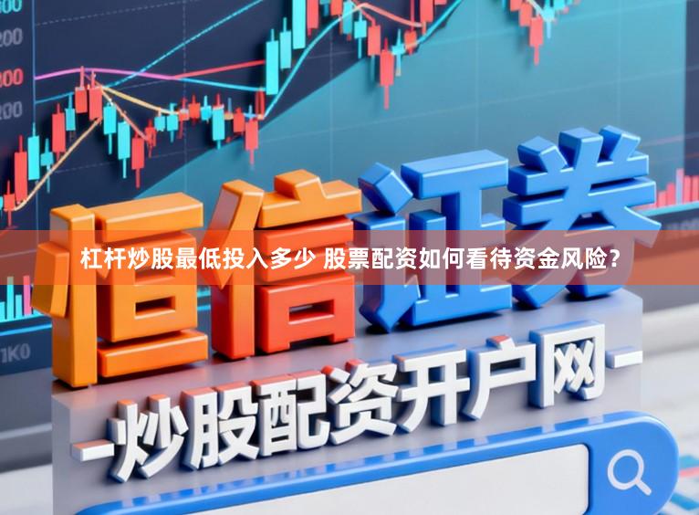 杠杆炒股最低投入多少 股票配资如何看待资金风险？