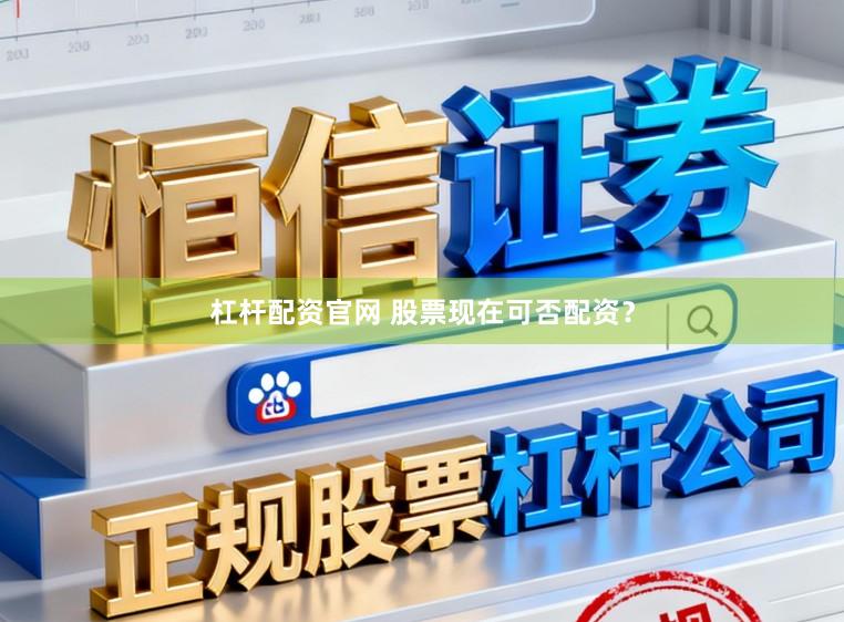 杠杆配资官网 股票现在可否配资？