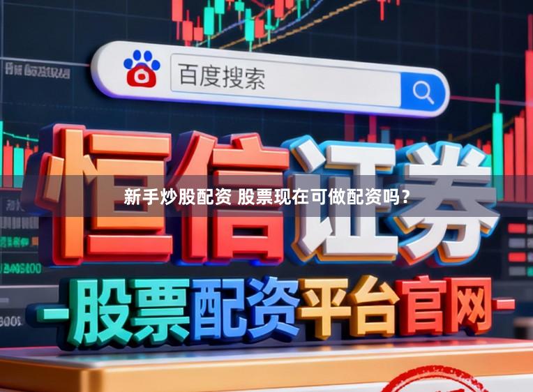 新手炒股配资 股票现在可做配资吗？