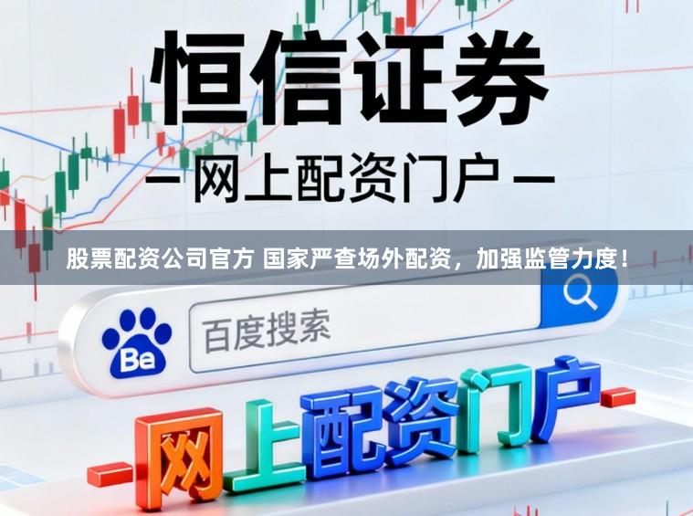 股票配资公司官方 国家严查场外配资，加强监管力度！