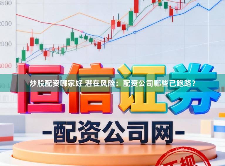 炒股配资哪家好 潜在风险：配资公司哪些已跑路？