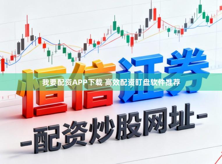 我要配资APP下载 高效配资盯盘软件推荐